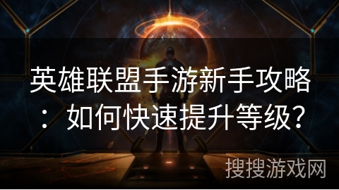 英雄联盟手游新手攻略：如何快速提升等级？