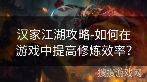 汉家江湖攻略-如何在游戏中提高修炼效率？