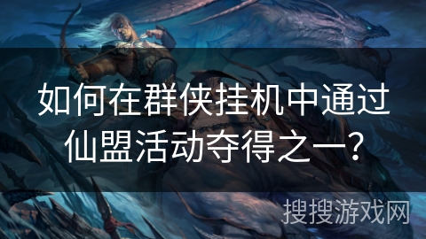 如何在群侠挂机中通过仙盟活动夺得之一？