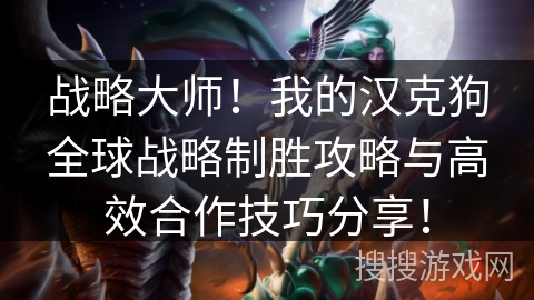 战略大师！我的汉克狗全球战略制胜攻略与高效合作技巧分享！