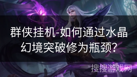 群侠挂机-如何通过水晶幻境突破修为瓶颈？