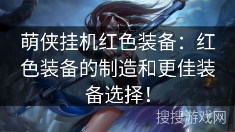 萌侠挂机红色装备：红色装备的制造和更佳装备选择！