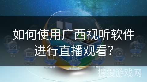 如何使用广西视听软件进行直播观看？