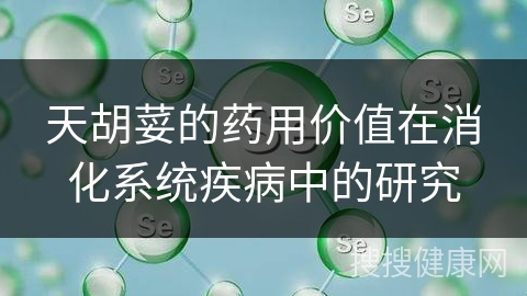 天胡荽的药用价值在消化系统疾病中的研究