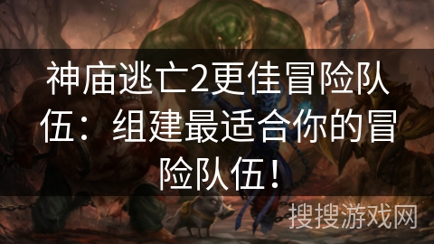 神庙逃亡2更佳冒险队伍:组建最适合你的冒险队伍! 神庙逃亡2更佳冒险队伍:组建最适合你的冒险队伍!