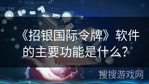 《招银国际令牌》软件的主要功能是什么？
