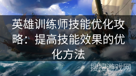 英雄训练师技能优化攻略：提高技能效果的优化方法