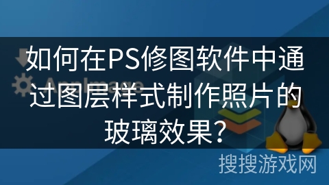 如何在PS修图软件中通过图层样式制作照片的玻璃效果? 如何在PS修图软件中通过图层样式制作照片的玻璃效果?