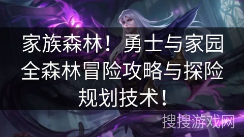 家族森林！勇士与家园全森林冒险攻略与探险规划技术！