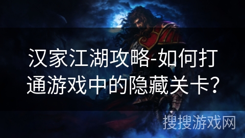 汉家江湖攻略-如何打通游戏中的隐藏关卡？