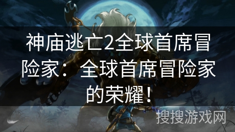 神庙逃亡2全球首席冒险家：全球首席冒险家的荣耀！