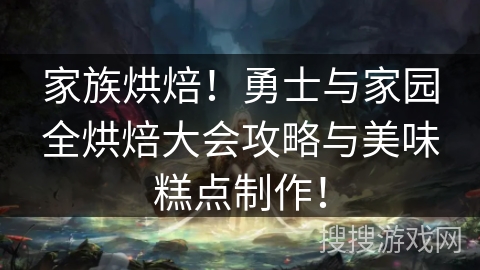 家族烘焙！勇士与家园全烘焙大会攻略与美味糕点制作！