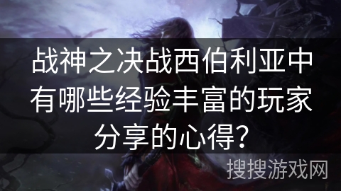 战神之决战西伯利亚中有哪些经验丰富的玩家分享的心得？