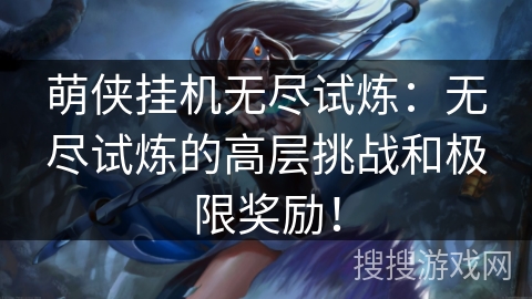 萌侠挂机无尽试炼：无尽试炼的高层挑战和极限奖励！