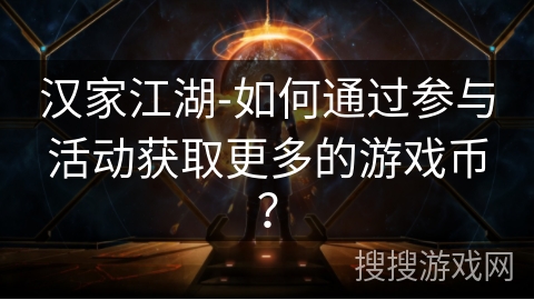 汉家江湖-如何通过参与活动获取更多的游戏币？