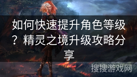 如何快速提升角色等级？精灵之境升级攻略分享