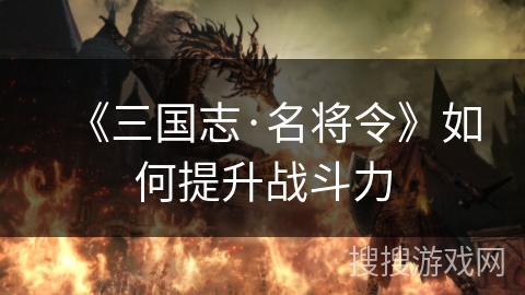 《三国志·名将令》如何提升战斗力