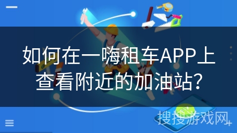 如何在一嗨租车APP上查看附近的加油站？