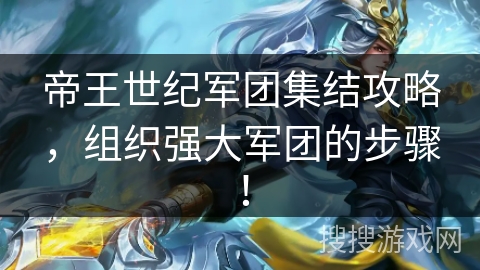 帝王世纪军团集结攻略，组织强大军团的步骤！
