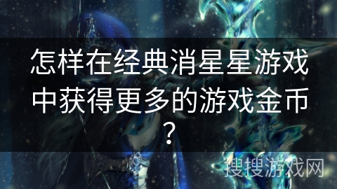 怎样在经典消星星游戏中获得更多的游戏金币? 怎样在经典消星星游戏中获得更多的游戏金币?