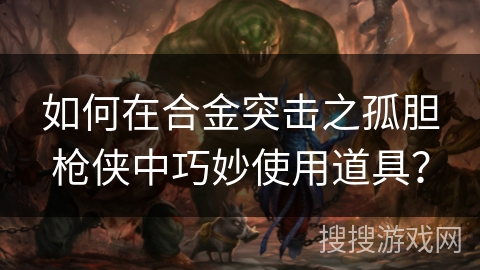 如何在合金突击之孤胆枪侠中巧妙使用道具？