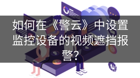 如何在《警云》中设置监控设备的视频遮挡报警？