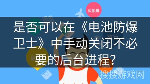是否可以在《电池防爆卫士》中手动关闭不必要的后台进程？