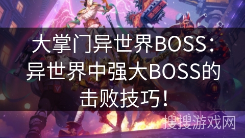 大掌门异世界BOSS:异世界中强大BOSS的击败技巧! 大掌门异世界BOSS:异世界中强大BOSS的击败技巧!