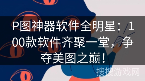 P图神器软件全明星:100款软件齐聚一堂,争夺美图之巅! P图神器软件全明星:100款软件齐聚一堂,争夺美图之巅!