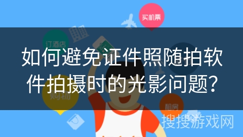 如何避免证件照随拍软件拍摄时的光影问题? 如何避免证件照随拍软件拍摄时的光影问题?
