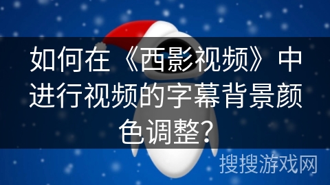 如何在《西影视频》中进行视频的字幕背景颜色调整? 如何在《西影视频》中进行视频的字幕背景颜色调整?