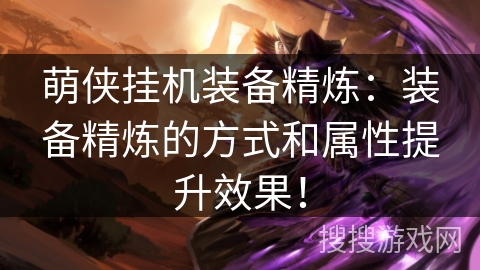 萌侠挂机装备精炼：装备精炼的方式和属性提升效果！