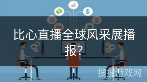 比心直播全球风采展播报？