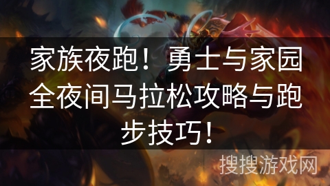 家族夜跑！勇士与家园全夜间马拉松攻略与跑步技巧！