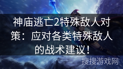 神庙逃亡2特殊敌人对策：应对各类特殊敌人的战术建议！