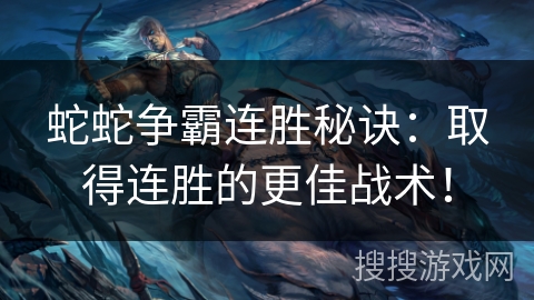 蛇蛇争霸连胜秘诀：取得连胜的更佳战术！