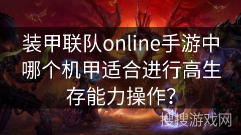 装甲联队online手游中哪个机甲适合进行高生存能力操作？