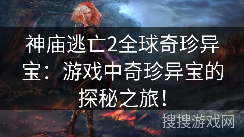 神庙逃亡2全球奇珍异宝：游戏中奇珍异宝的探秘之旅！