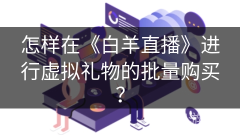 怎样在《白羊直播》进行虚拟礼物的批量购买？