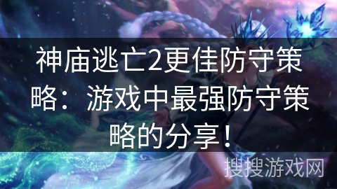 神庙逃亡2更佳防守策略:游戏中最强防守策略的分享! 神庙逃亡2更佳防守策略:游戏中最强防守策略的分享!