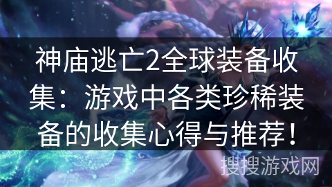 神庙逃亡2全球装备收集：游戏中各类珍稀装备的收集心得与推荐！
