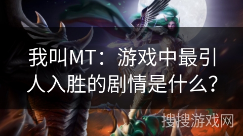 我叫MT：游戏中最引人入胜的剧情是什么？