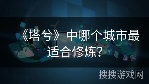 《塔兮》中哪个城市最适合修炼？