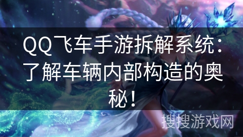 QQ飞车手游拆解系统：了解车辆内部构造的奥秘！