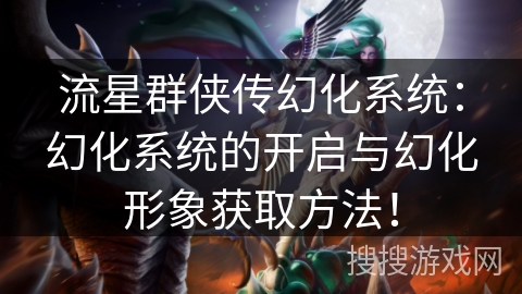 流星群侠传幻化系统：幻化系统的开启与幻化形象获取方法！