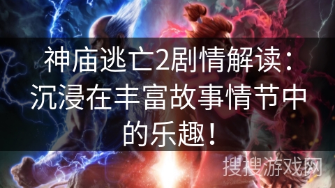 神庙逃亡2剧情解读：沉浸在丰富故事情节中的乐趣！