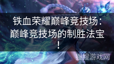 铁血荣耀巅峰竞技场：巅峰竞技场的制胜法宝！