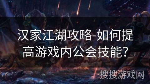 汉家江湖攻略-如何提高游戏内公会技能? 汉家江湖攻略-如何提高游戏内公会技能?