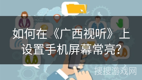 如何在《广西视听》上设置手机屏幕常亮? 如何在《广西视听》上设置手机屏幕常亮?