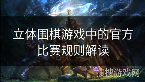 立体围棋游戏中的官方比赛规则解读